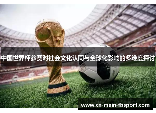 中国世界杯参赛对社会文化认同与全球化影响的多维度探讨