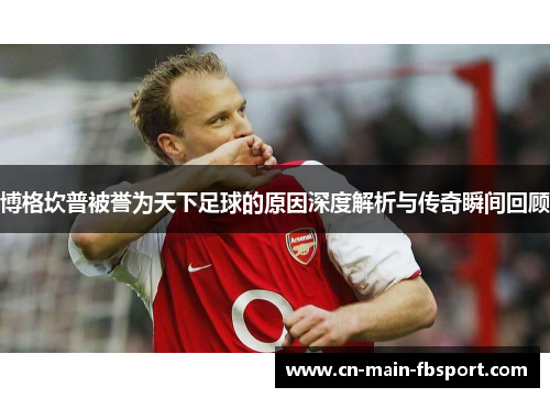 博格坎普被誉为天下足球的原因深度解析与传奇瞬间回顾