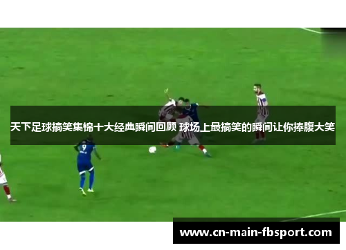 天下足球搞笑集锦十大经典瞬间回顾 球场上最搞笑的瞬间让你捧腹大笑