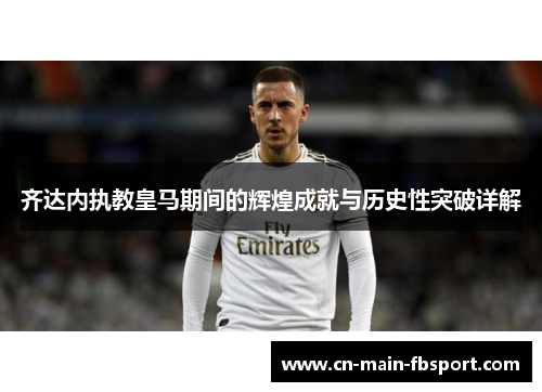 齐达内执教皇马期间的辉煌成就与历史性突破详解