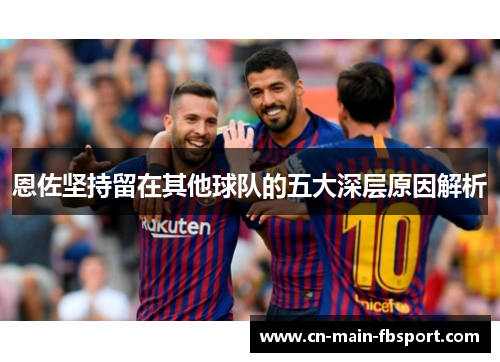 恩佐坚持留在其他球队的五大深层原因解析