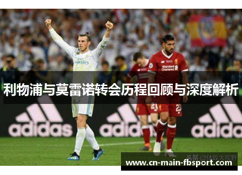 利物浦与莫雷诺转会历程回顾与深度解析