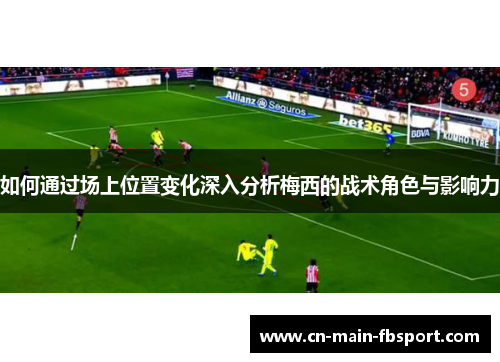 如何通过场上位置变化深入分析梅西的战术角色与影响力