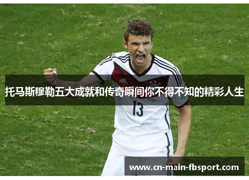 托马斯穆勒五大成就和传奇瞬间你不得不知的精彩人生