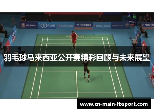 羽毛球马来西亚公开赛精彩回顾与未来展望