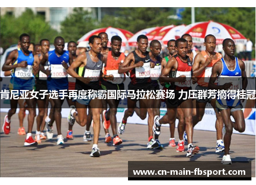 肯尼亚女子选手再度称霸国际马拉松赛场 力压群芳摘得桂冠