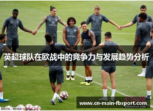 英超球队在欧战中的竞争力与发展趋势分析