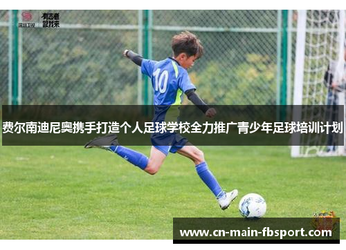 费尔南迪尼奥携手打造个人足球学校全力推广青少年足球培训计划 费尔南迪尼奥携手打造个人足球学校全力推广青少年足球培训计划