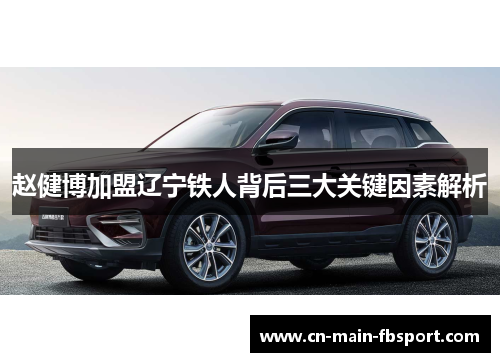 赵健博加盟辽宁铁人背后三大关键因素解析 赵健博加盟辽宁铁人背后三大关键因素解析