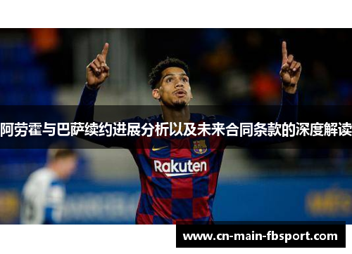 阿劳霍与巴萨续约进展分析以及未来合同条款的深度解读 阿劳霍与巴萨续约进展分析以及未来合同条款的深度解读