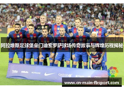 阿拉维斯足球堡垒门迪索罗萨球场传奇故事与辉煌历程揭秘