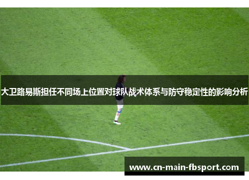 大卫路易斯担任不同场上位置对球队战术体系与防守稳定性的影响分析 大卫路易斯担任不同场上位置对球队战术体系与防守稳定性的影响分析