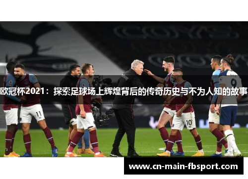 欧冠杯2021：探索足球场上辉煌背后的传奇历史与不为人知的故事