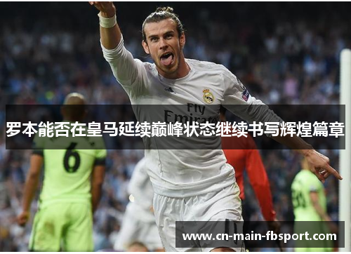 罗本能否在皇马延续巅峰状态继续书写辉煌篇章