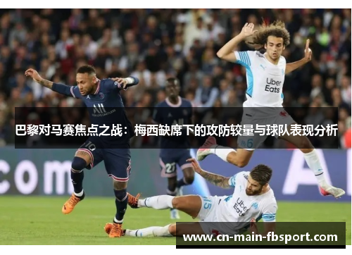 巴黎对马赛焦点之战:梅西缺席下的攻防较量与球队表现分析 巴黎对马赛焦点之战:梅西缺席下的攻防较量与球队表现分析