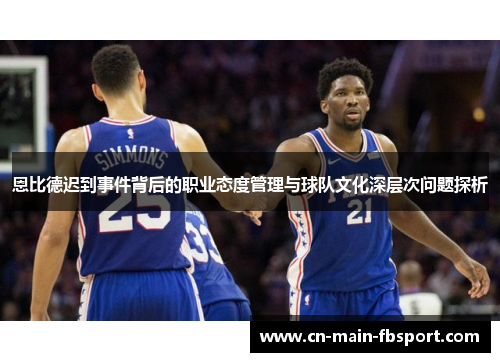 恩比德迟到事件背后的职业态度管理与球队文化深层次问题探析