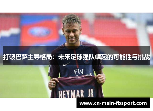打破巴萨主导格局：未来足球强队崛起的可能性与挑战