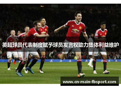 英超球员代表制度赋予球员发言权助力集体利益维护