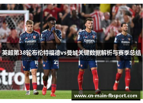 英超第38轮布伦特福德vs曼城关键数据解析与赛季总结