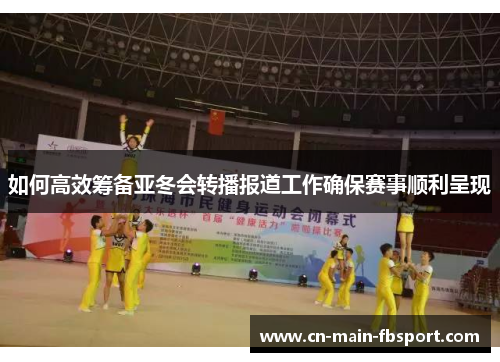 如何高效筹备亚冬会转播报道工作确保赛事顺利呈现