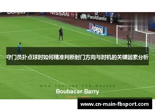 守门员扑点球时如何精准判断射门方向与时机的关键因素分析