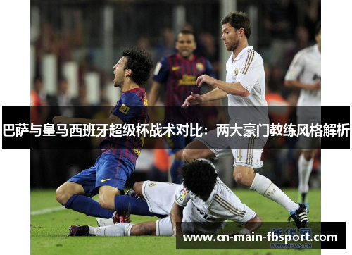 巴萨与皇马西班牙超级杯战术对比:两大豪门教练风格解析 巴萨与皇马西班牙超级杯战术对比:两大豪门教练风格解析