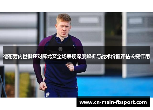 德布劳内世俱杯对阵尤文全场表现深度解析与战术价值评估关键作用