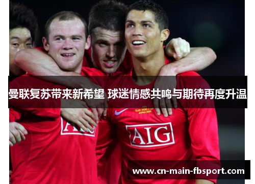 曼联复苏带来新希望 球迷情感共鸣与期待再度升温