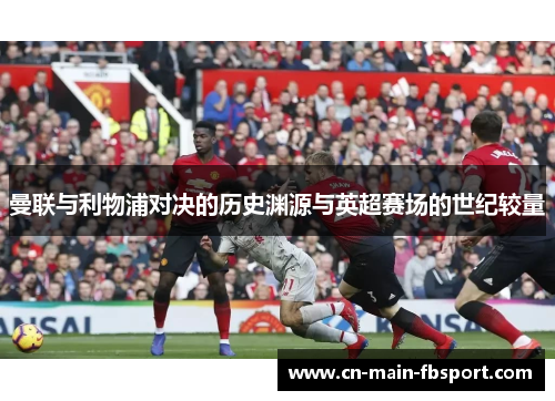 曼联与利物浦对决的历史渊源与英超赛场的世纪较量