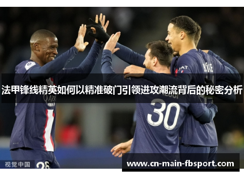 法甲锋线精英如何以精准破门引领进攻潮流背后的秘密分析