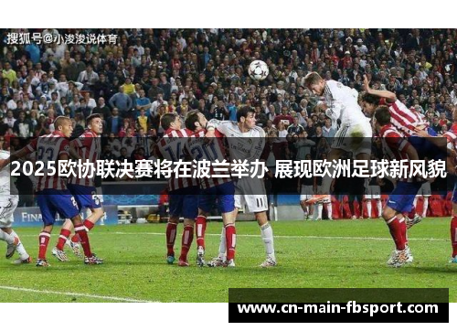2025欧协联决赛将在波兰举办 展现欧洲足球新风貌 2025欧协联决赛将在波兰举办 展现欧洲足球新风貌