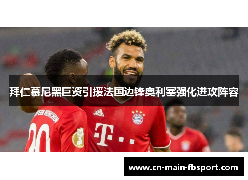 拜仁慕尼黑巨资引援法国边锋奥利塞强化进攻阵容