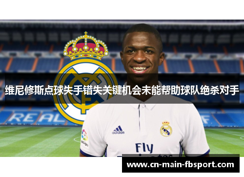 维尼修斯点球失手错失关键机会未能帮助球队绝杀对手 维尼修斯点球失手错失关键机会未能帮助球队绝杀对手
