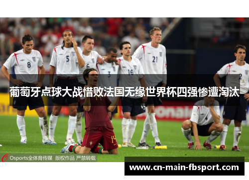 葡萄牙点球大战惜败法国无缘世界杯四强惨遭淘汰