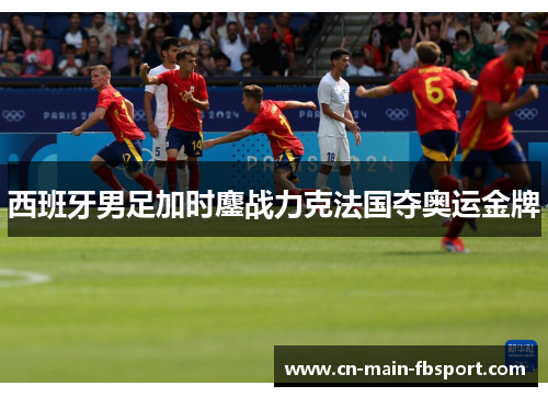 西班牙男足加时鏖战力克法国夺奥运金牌