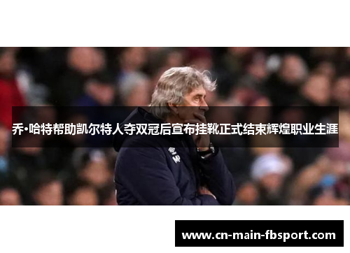 乔·哈特帮助凯尔特人夺双冠后宣布挂靴正式结束辉煌职业生涯