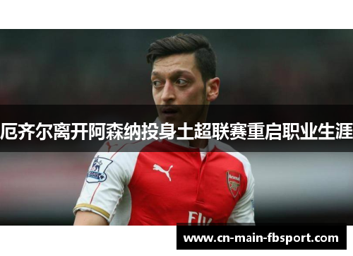 厄齐尔离开阿森纳投身土超联赛重启职业生涯