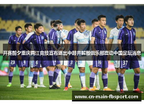 开赛前夕重庆两江竞技宣布退出中超并解散俱乐部震动中国足坛消息