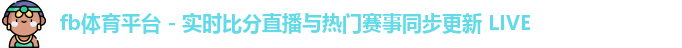fb体育平台 - 实时比分直播与热门赛事同步更新 LIVE